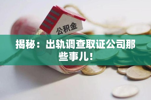 洛江揭秘：出轨调查取证公司那些事儿！
