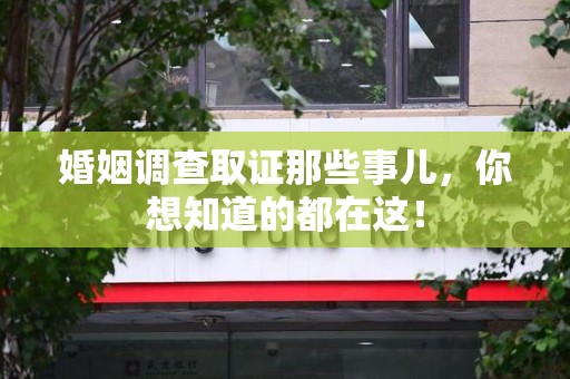 洛江婚姻调查取证那些事儿，你想知道的都在这！