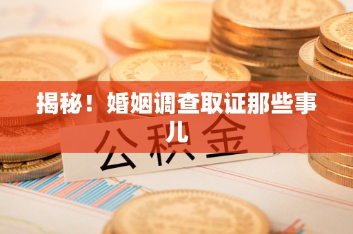 洛江揭秘！婚姻调查取证那些事儿