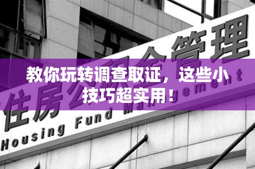 洛江教你玩转调查取证，这些小技巧超实用！