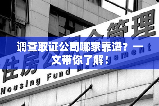 洛江调查取证公司哪家靠谱？一文带你了解！