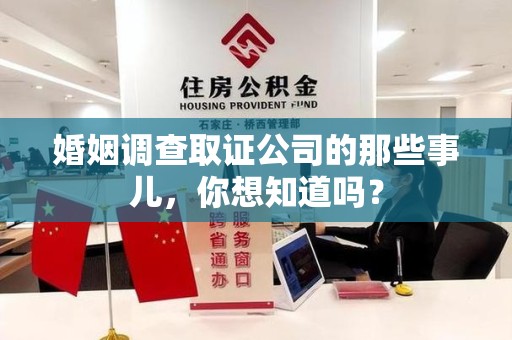 洛江婚姻调查取证公司的那些事儿，你想知道吗？