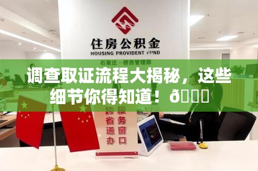 洛江调查取证流程大揭秘，这些细节你得知道！😎