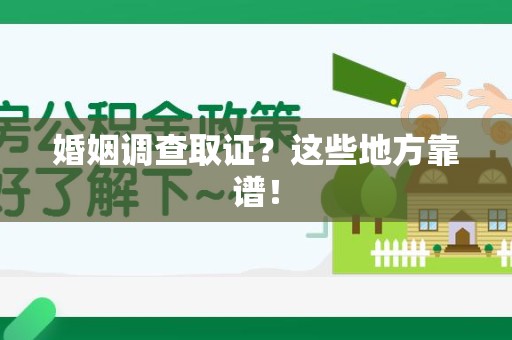 洛江婚姻调查取证？这些地方靠谱！