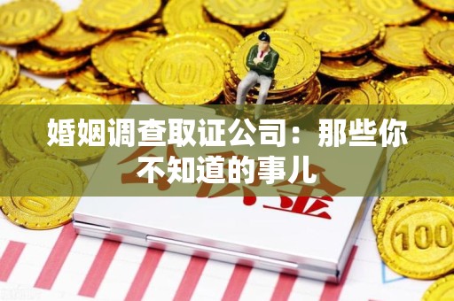 洛江婚姻调查取证公司：那些你不知道的事儿