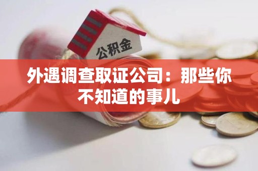 洛江外遇调查取证公司：那些你不知道的事儿