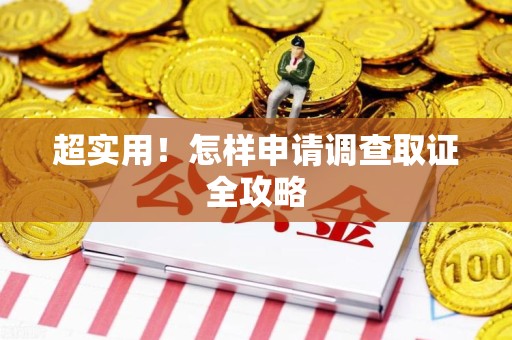 洛江超实用！怎样申请调查取证全攻略