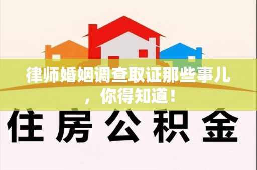 洛江律师婚姻调查取证那些事儿，你得知道！