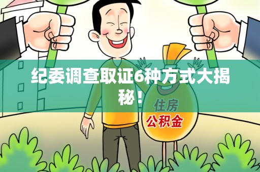 洛江纪委调查取证6种方式大揭秘! 洛江纪委调查取证6种方式大揭秘!