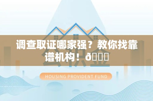 洛江调查取证哪家强？教你找靠谱机构！😎