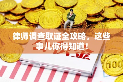 洛江律师调查取证全攻略，这些事儿你得知道！