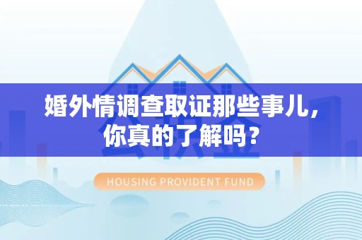 洛江婚外情调查取证那些事儿，你真的了解吗？