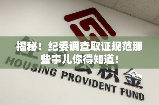 洛江揭秘！纪委调查取证规范那些事儿你得知道！