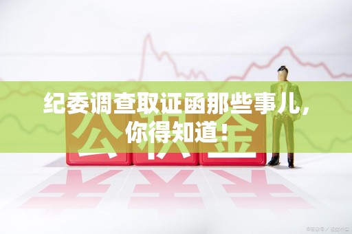 洛江纪委调查取证函那些事儿，你得知道！