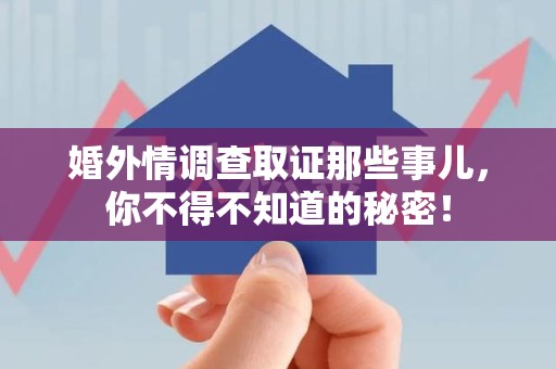 洛江婚外情调查取证那些事儿，你不得不知道的秘密！