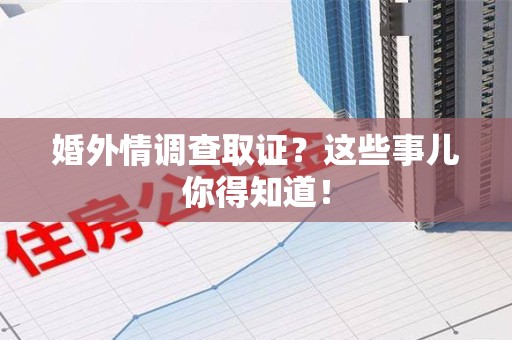 洛江婚外情调查取证？这些事儿你得知道！