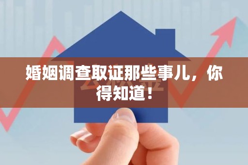 洛江婚姻调查取证那些事儿，你得知道！