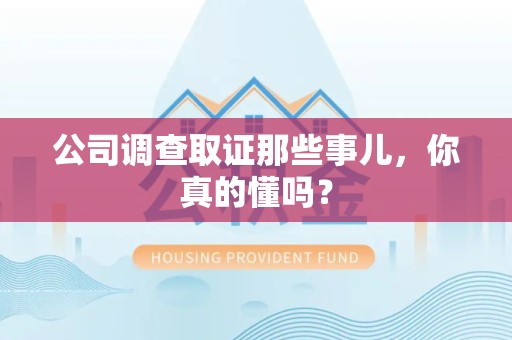 洛江公司调查取证那些事儿，你真的懂吗？