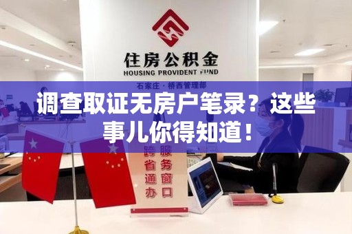 洛江调查取证无房户笔录？这些事儿你得知道！