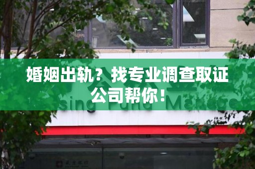 洛江婚姻出轨？找专业调查取证公司帮你！