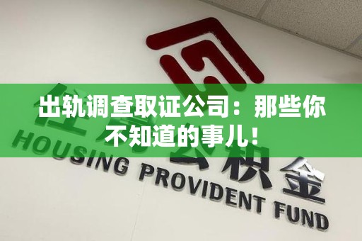 洛江出轨调查取证公司：那些你不知道的事儿！