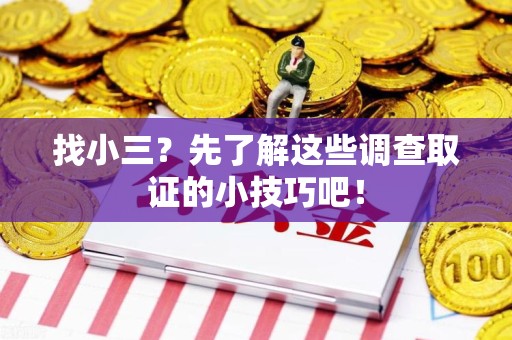 洛江找小三？先了解这些调查取证的小技巧吧！