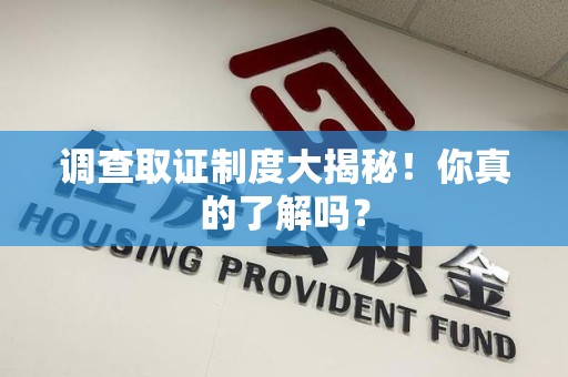 洛江调查取证制度大揭秘！你真的了解吗？