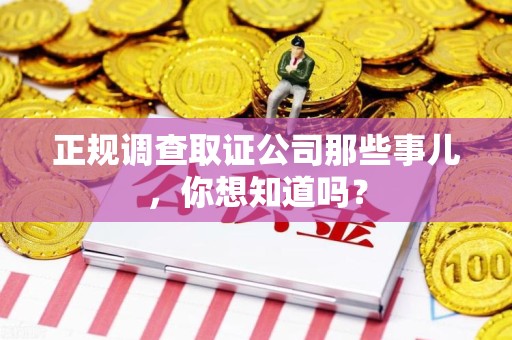 洛江正规调查取证公司那些事儿，你想知道吗？