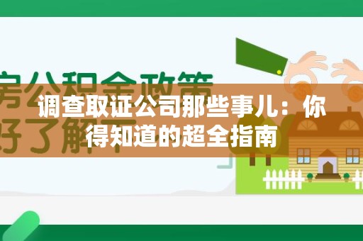 洛江调查取证公司那些事儿：你得知道的超全指南