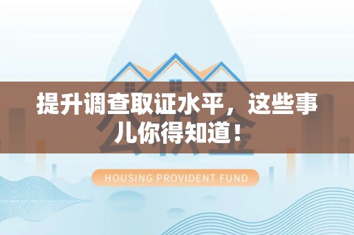 洛江提升调查取证水平，这些事儿你得知道！