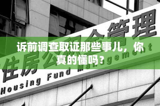 洛江诉前调查取证那些事儿,你真的懂吗? 洛江诉前调查取证那些事儿,你真的懂吗?