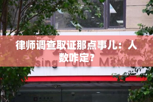 洛江律师调查取证那点事儿：人数咋定？