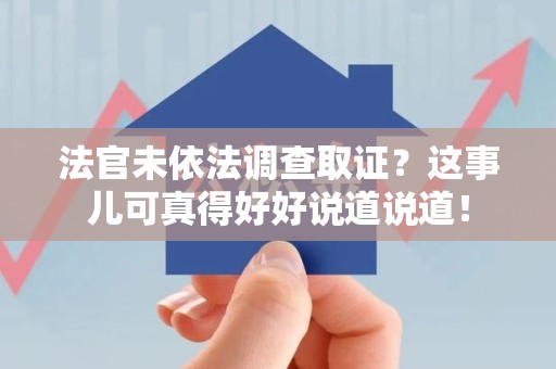 洛江法官未依法调查取证？这事儿可真得好好说道说道！