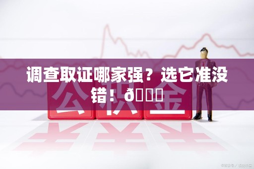 洛江调查取证哪家强？选它准没错！😎