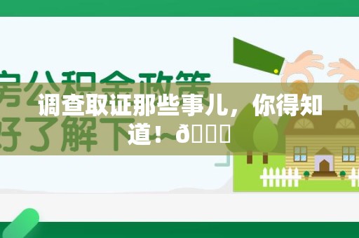 洛江调查取证那些事儿，你得知道！😎