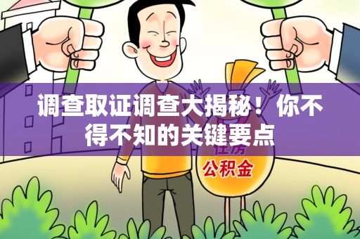 洛江调查取证调查大揭秘！你不得不知的关键要点