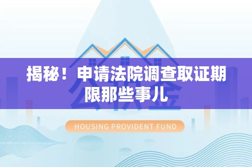 洛江揭秘！申请法院调查取证期限那些事儿