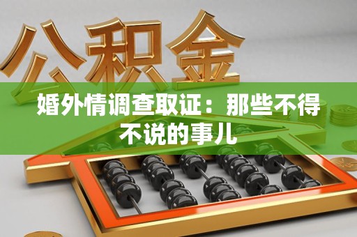 洛江婚外情调查取证：那些不得不说的事儿