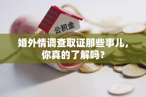 洛江婚外情调查取证那些事儿，你真的了解吗？