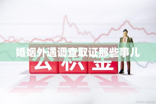 洛江婚姻外遇调查取证那些事儿
