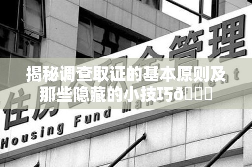 洛江揭秘调查取证的基本原则及那些隐藏的小技巧😎