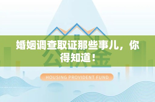 洛江婚姻调查取证那些事儿，你得知道！