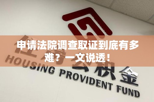 洛江申请法院调查取证到底有多难？一文说透！