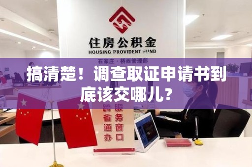 洛江搞清楚！调查取证申请书到底该交哪儿？