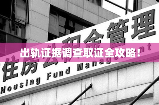 洛江出轨证据调查取证全攻略！