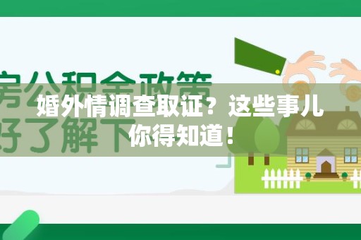 洛江婚外情调查取证？这些事儿你得知道！
