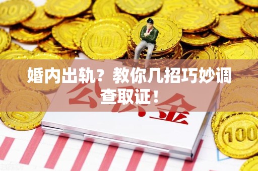 洛江婚内出轨？教你几招巧妙调查取证！