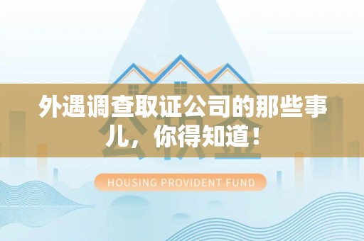 洛江外遇调查取证公司的那些事儿，你得知道！
