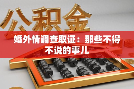 洛江婚外情调查取证：那些不得不说的事儿