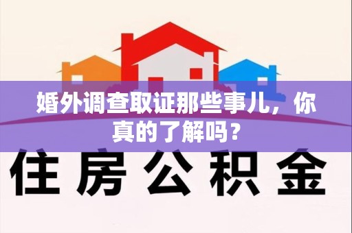 洛江婚外调查取证那些事儿，你真的了解吗？